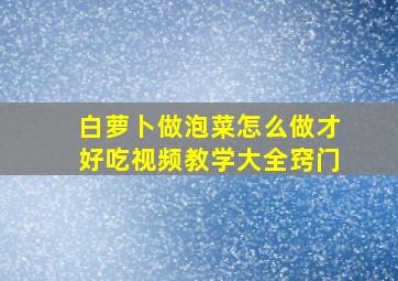 白萝卜做泡菜怎么做才好吃视频教学大全窍门