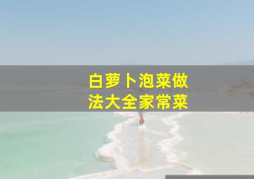 白萝卜泡菜做法大全家常菜