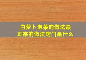 白萝卜泡菜的做法最正宗的做法窍门是什么