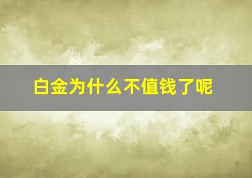 白金为什么不值钱了呢