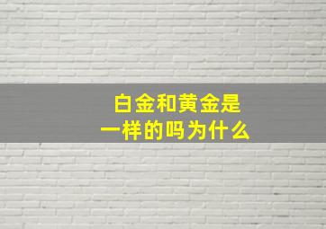 白金和黄金是一样的吗为什么