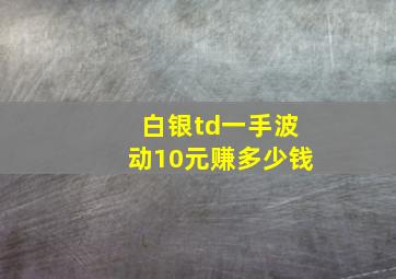 白银td一手波动10元赚多少钱