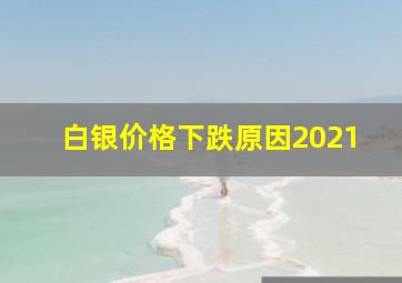 白银价格下跌原因2021