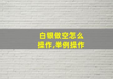 白银做空怎么操作,举例操作