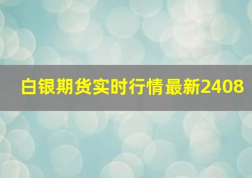 白银期货实时行情最新2408