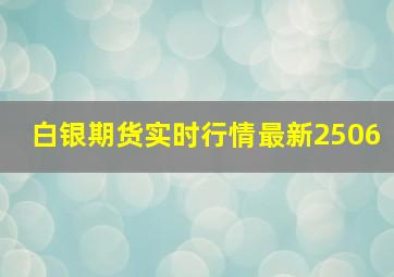 白银期货实时行情最新2506