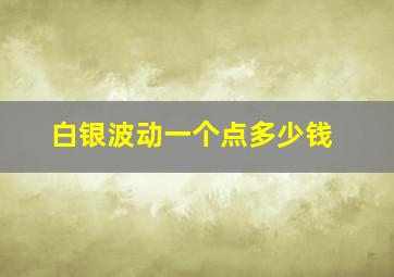 白银波动一个点多少钱