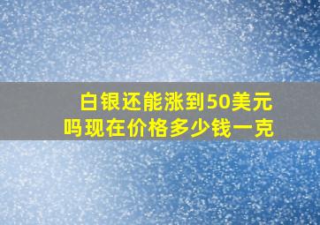 白银还能涨到50美元吗现在价格多少钱一克