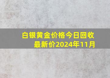 白银黄金价格今日回收最新价2024年11月