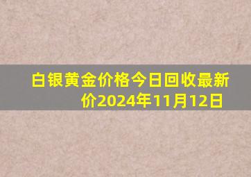 白银黄金价格今日回收最新价2024年11月12日