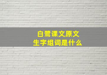 白鹭课文原文生字组词是什么