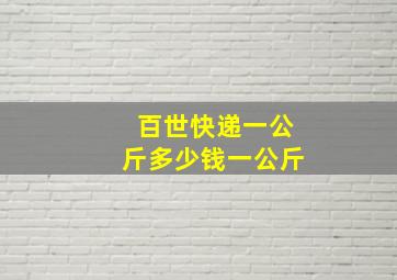 百世快递一公斤多少钱一公斤