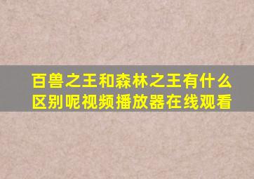 百兽之王和森林之王有什么区别呢视频播放器在线观看