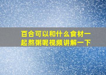 百合可以和什么食材一起熬粥呢视频讲解一下