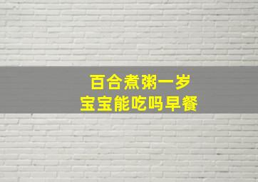 百合煮粥一岁宝宝能吃吗早餐