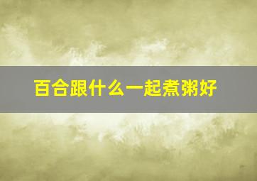 百合跟什么一起煮粥好