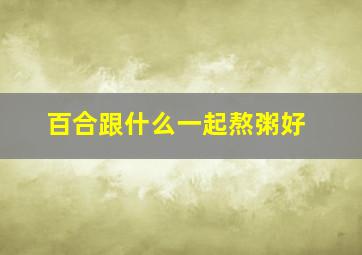 百合跟什么一起熬粥好