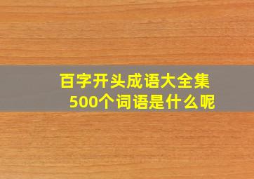 百字开头成语大全集500个词语是什么呢