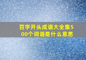 百字开头成语大全集500个词语是什么意思