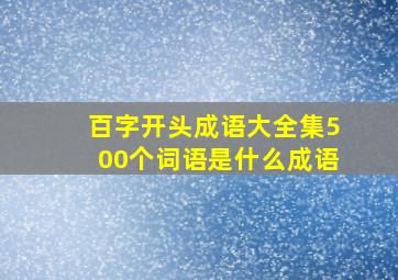 百字开头成语大全集500个词语是什么成语