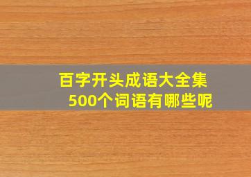 百字开头成语大全集500个词语有哪些呢