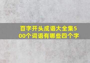 百字开头成语大全集500个词语有哪些四个字