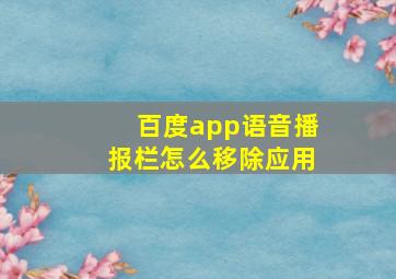 百度app语音播报栏怎么移除应用