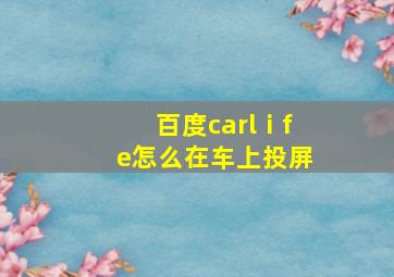 百度carlⅰfe怎么在车上投屏