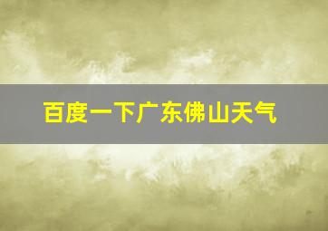 百度一下广东佛山天气