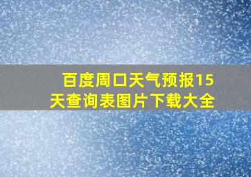 百度周口天气预报15天查询表图片下载大全