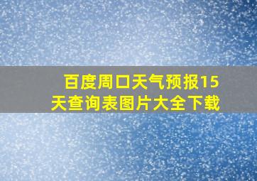 百度周口天气预报15天查询表图片大全下载