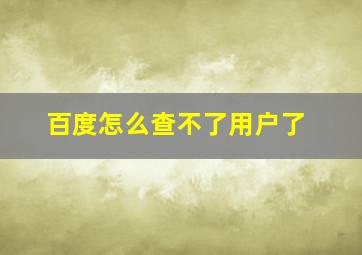 百度怎么查不了用户了