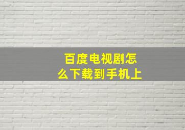 百度电视剧怎么下载到手机上