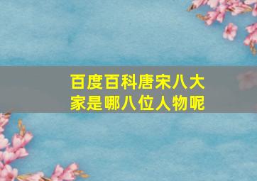 百度百科唐宋八大家是哪八位人物呢