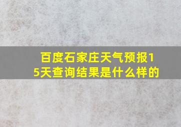 百度石家庄天气预报15天查询结果是什么样的