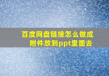 百度网盘链接怎么做成附件放到ppt里面去