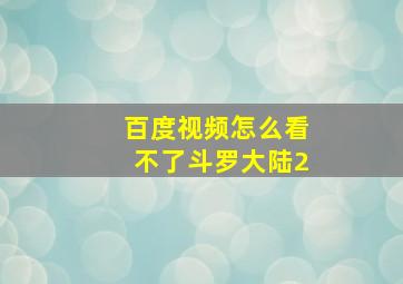 百度视频怎么看不了斗罗大陆2