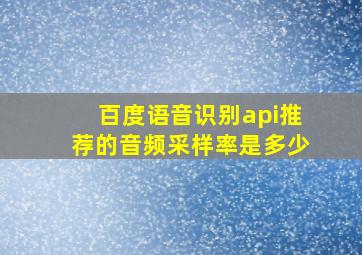 百度语音识别api推荐的音频采样率是多少