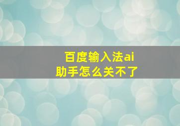 百度输入法ai助手怎么关不了