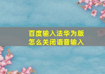 百度输入法华为版怎么关闭语音输入