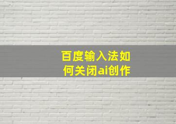 百度输入法如何关闭ai创作