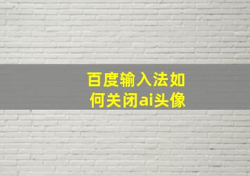 百度输入法如何关闭ai头像