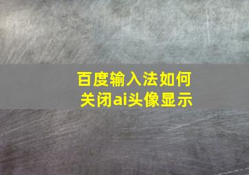 百度输入法如何关闭ai头像显示