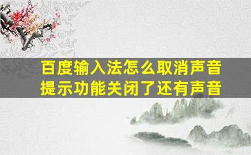 百度输入法怎么取消声音提示功能关闭了还有声音