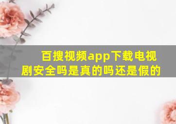 百搜视频app下载电视剧安全吗是真的吗还是假的