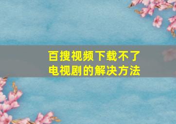 百搜视频下载不了电视剧的解决方法