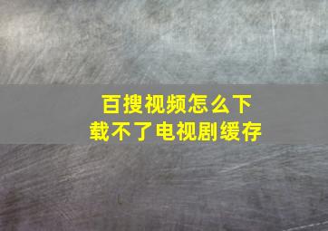 百搜视频怎么下载不了电视剧缓存