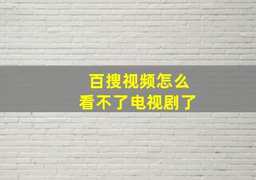 百搜视频怎么看不了电视剧了