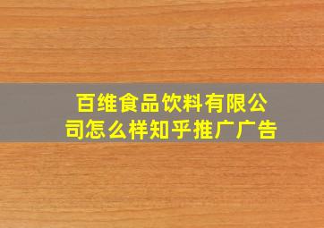 百维食品饮料有限公司怎么样知乎推广广告