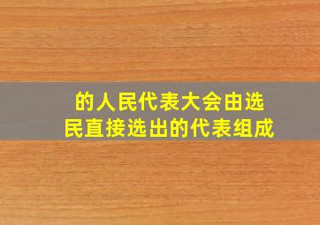 的人民代表大会由选民直接选出的代表组成